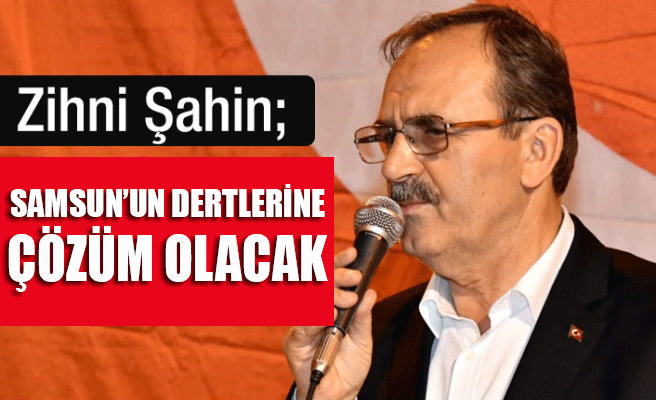 Zihni Şahin Samsun'un Dertlerine Derman oluyor