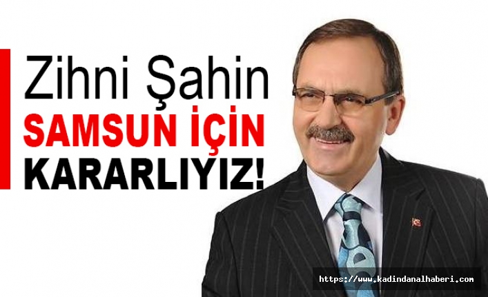 Zihni Şahin: Samsun İçin Kararlıyız!