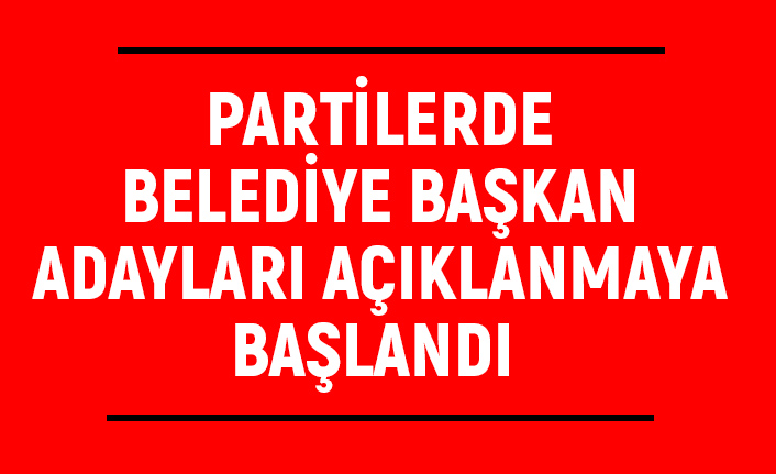Partilerde Belediye Başkan Adayları Açıklanmaya Başlandı