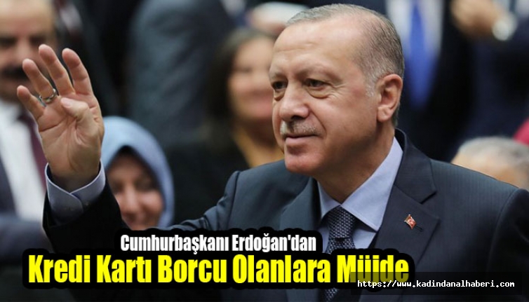 Cumhurbaşkanı Erdoğan'dan Kredi Kartı Borcu Olanlara Müjde