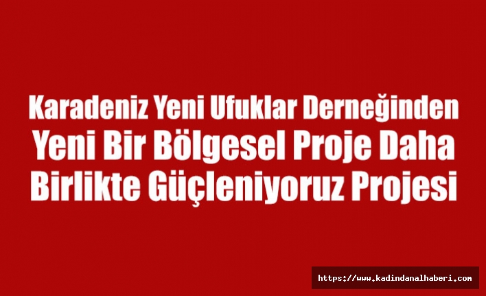 Karadeniz Yeni Ufuklar Derneğinden Yeni Bir Bölgesel Proje Daha Birlikte Güçleniyoruz Projesi