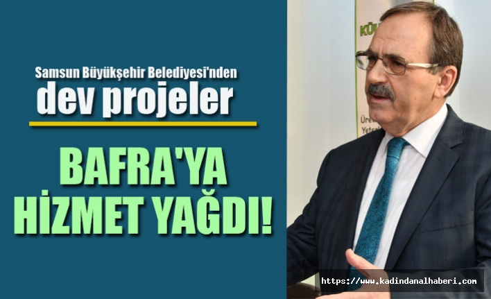 Samsun Büyükşehir Belediyesi'nden dev projeler BAFRA'YA HİZMET YAĞDI!