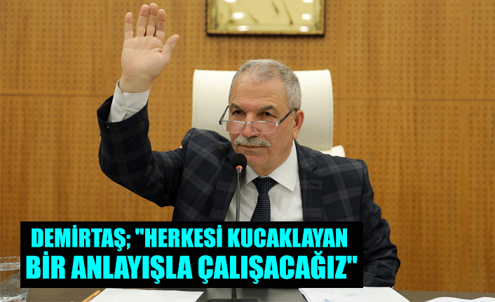 DEMİRTAŞ; "HERKESİ KUCAKLAYAN BİR ANLAYIŞLA ÇALIŞACAĞIZ"