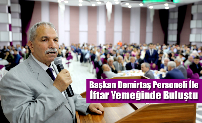 Başkan Demirtaş Personeli İle İftar Yemeğinde Buluştu