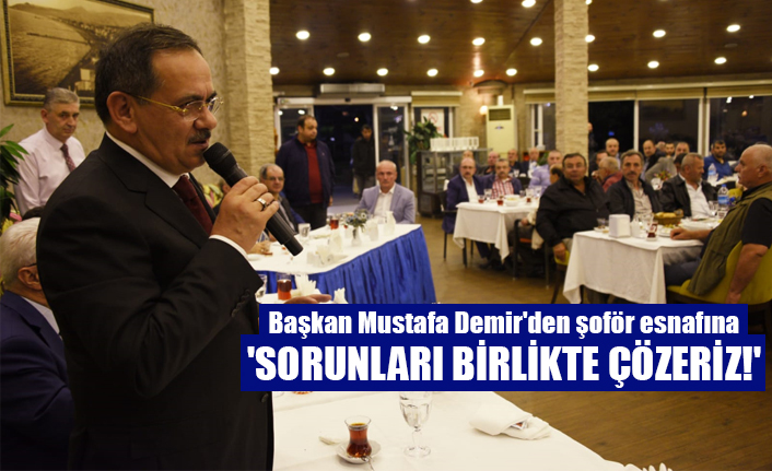 Başkan Mustafa Demir'den şoför esnafına: 'SORUNLARI BİRLİKTE ÇÖZERİZ!'