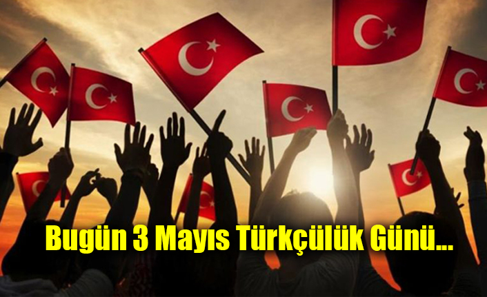 Bugün 3 Mayıs Türkçülük Günü...