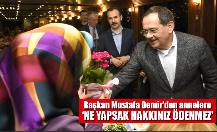 Büyükşehir Belediye Başkanı Mustafa Demir'den annelere: 'NE YAPSAK HAKKINIZ ÖDENMEZ'