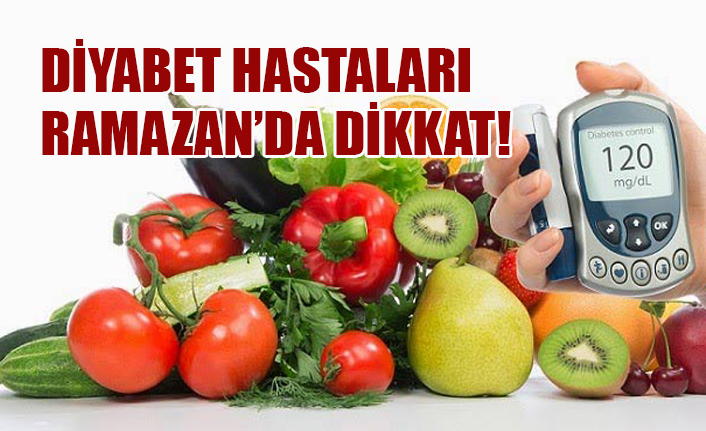 DİYABET HASTALARI RAMAZAN’DA DİKKAT!