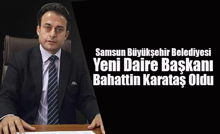 samsun buyuksehir belediyesi yeni daire baskani bahattin karatas oldu