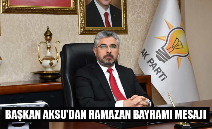 BAŞKAN AKSU'DAN RAMAZAN BAYRAMI MESAJI
