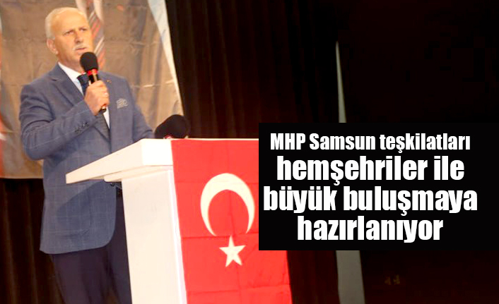 MHP Samsun teşkilatları hemşehriler ile büyük buluşmaya hazırlanıyor