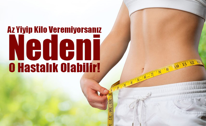 Az Yiyip Kilo Veremiyorsanız Nedeni O Hastalık Olabilir!