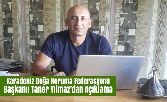 Karadeniz Doğa Koruma Federasyonu Taner Yılmaz'dan Açıklama