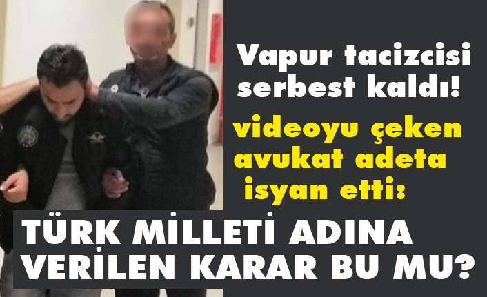 Vapur tacizcisi serbest kaldı, videoyu çeken avukat Zeliha Atilla Güner isyan etti