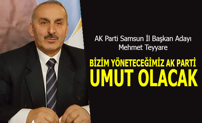 AK Parti Samsun İl Başkan Adayı Mehmet Teyyare: 'Bizim Yöneteceğimiz Ak Parti Umut Olacak'