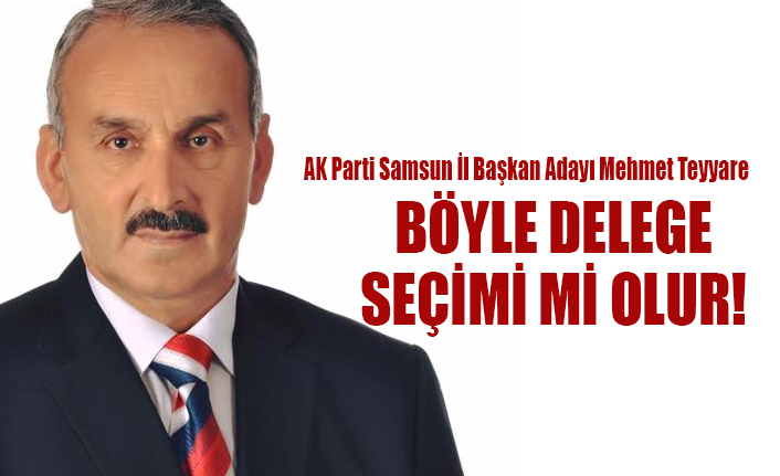 AK Parti Samsun İl Başkan Adayı Mehmet Teyyare BÖYLE DELEGE SEÇİMİ Mİ OLUR!