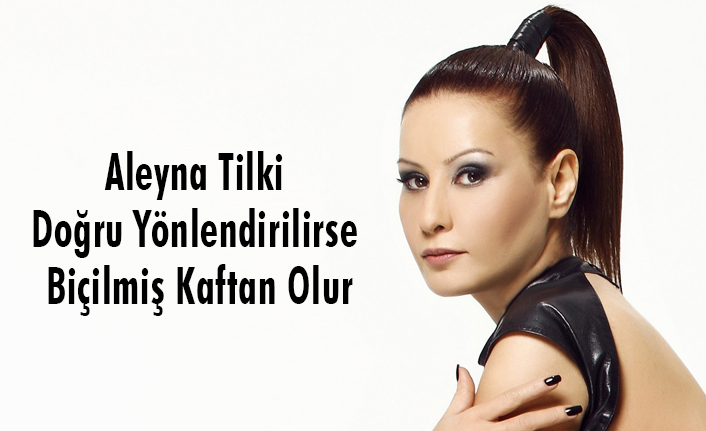 Aleyna Tilki Doğru Yönlendirilirse Biçilmiş Kaftan Olur