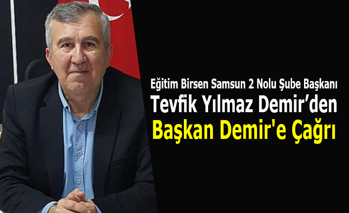 Eğitim Birsen Samsun 2 Nolu Şube Başkanı Tevfik Yılmaz Demir’den Başkan Demir'e Çağrı