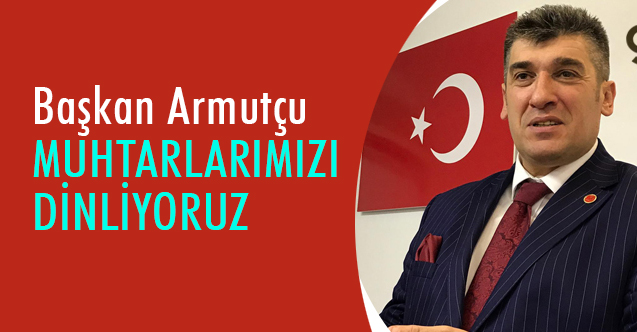 Başkan Armutçu: Muhtarlarımızı Dinliyoruz
