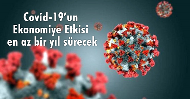 Covid-19’un Ekonomiye Etkisi en az bir yıl sürecek