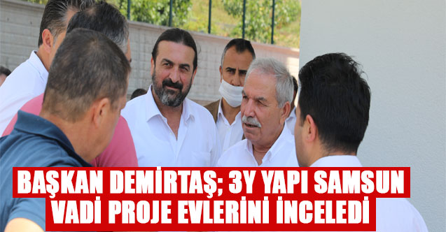 baskan demirtas 3y yapi samsun vadi proje evlerini inceledi