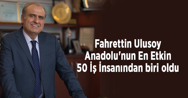 Fahrettin Ulusoy, Anadolu'nun En Etkin 50 İş İnsanından biri oldu