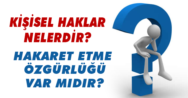 Kişisel Haklar Nedir? Kişisel hakların içinde hakaret etme özgürlüğü varmıdır?