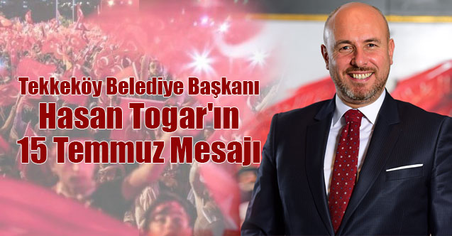 Tekkeköy Belediye Başkanı Hasan Togar'ın 15 Temmuz Mesajı
