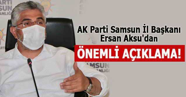 AK Parti Samsun İl Başkanı Ersan Aksu'dan Önemli Açıklama