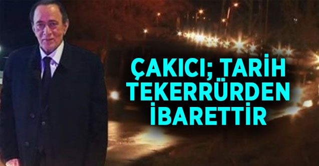 ÇAKICI; TARİH TEKERRÜRDEN İBARETTİR