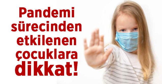 Pandemi sürecinden etkilenen çocuklara dikkat!
