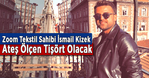 Zoom Tekstil Sahibi İsmail Kizek: Ateş Ölçen Tişört Olacak