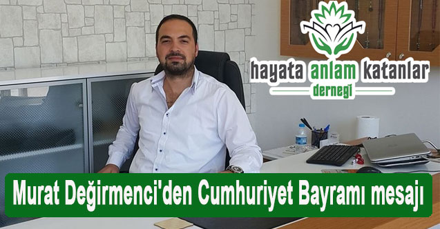 Hayata Anlam Katanlar Derneği Başkanı Murat Değirmenci'den Cumhuriyet Bayramı mesajı