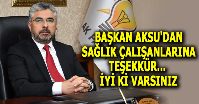 BAŞKAN AKSU'DAN SAĞLIK ÇALIŞANLARINA TEŞEKKÜR... İYİ Kİ VARSINIZ