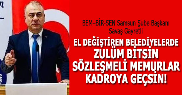 BEM – BİR - SEN Samsun Şube Başkanı Savaş Gayretli: EL DEĞİŞTİREN BELEDİYELERDE ZULÜM BİTSİN, SÖZLEŞMELİ MEMURLAR KADROYA GEÇSİN!