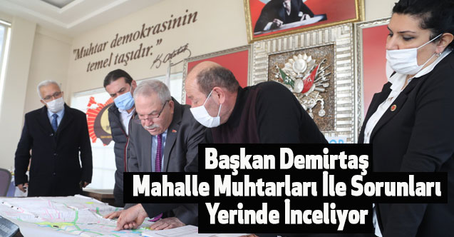 Başkan Demirtaş Mahalle Muhtarları İle Sorunları Yerinde İnceliyor