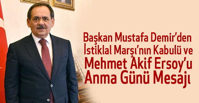 Başkan Mustafa Demir’den; İstiklal Marşı’nın Kabulü ve Mehmet Akif Ersoy’u Anma Günü Mesajı