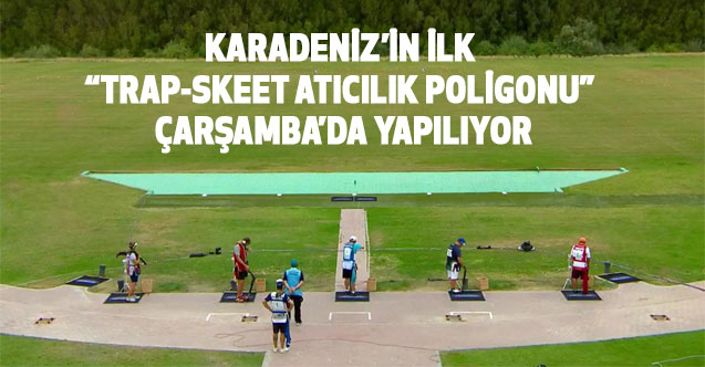 KARADENİZ’İN İLK “TRAP-SKEET ATICILIK POLİGONU” ÇARŞAMBA’DA YAPILIYOR