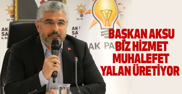 BAŞKAN AKSU: BİZ HİZMET, MUHALEFET YALAN ÜRETİYOR