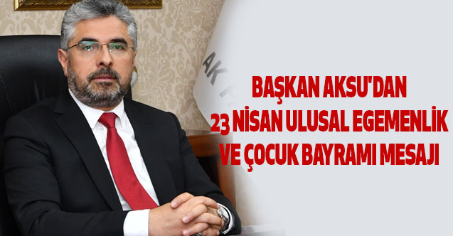 BAŞKAN AKSU'DAN 23 NİSAN ULUSAL EGEMENLİK VE ÇOCUK BAYRAMI MESAJI