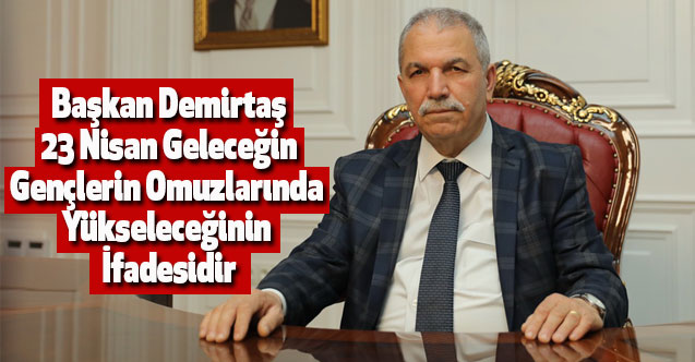 Başkan Demirtaş, 23 Nisan Geleceğin Gençlerin Omuzlarında Yükseleceğinin İfadesidir