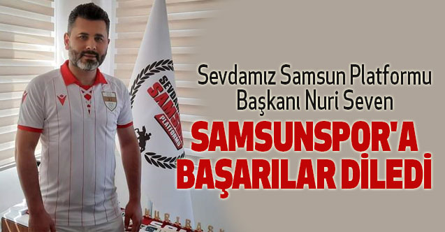 Sevdamız Samsun Platformu Başkanı Nuri Seven Samsunspor'a Başarılar Diledi