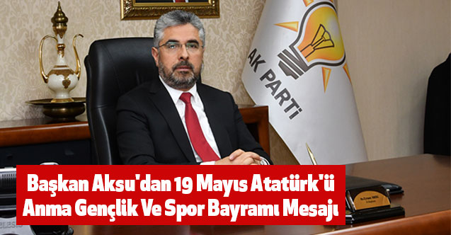 Başkan Aksu'dan 19 Mayıs Atatürk'ü Anma Gençlik Ve Spor Bayramı Mesajı