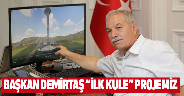 Başkan Demirtaş “İlk Kule” Projemiz