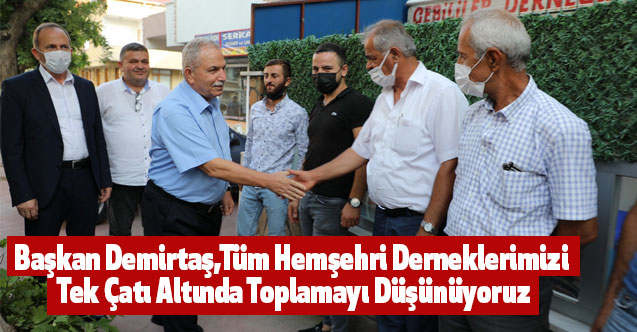 Başkan Demirtaş,Tüm Hemşehri Derneklerimizi Tek Çatı Altında Toplamayı Düşünüyoruz