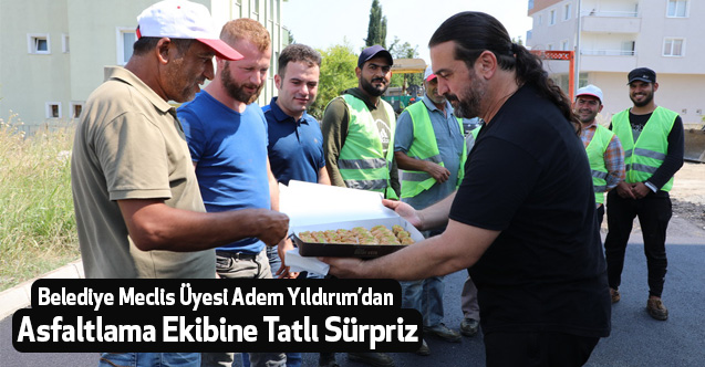Belediye Meclis Üyesi Adem Yıldırım’dan Asfaltlama Ekibine Tatlı Sürpriz