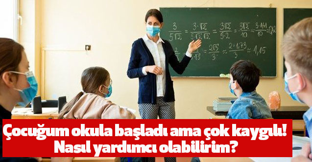 Çocuğum okula başladı ama çok kaygılı! Nasıl yardımcı olabilirim?