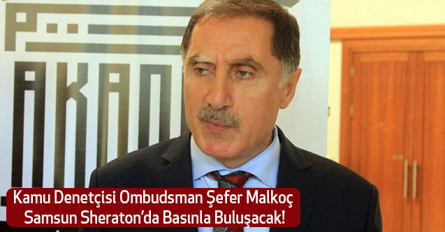 Kamu Denetçisi Ombudsman Şefer Malkoç Samsun Sheraton’da Basınla Buluşacak!