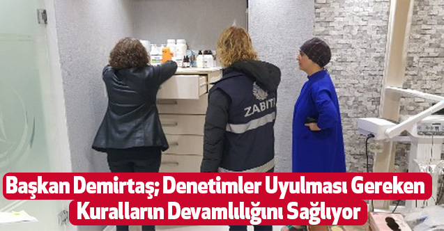 Başkan Demirtaş; Denetimler Uyulması Gereken Kuralların Devamlılığını Sağlıyor