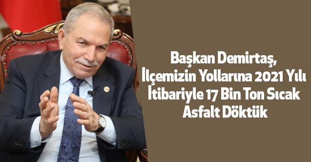 Başkan Demirtaş, İlçemizin Yollarına 2021 Yılı İtibariyle 17 Bin Ton Sıcak Asfalt Döktük